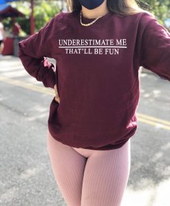 Underestimate Me That’ll Be Fun Sweatshirt