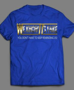 We Know Its Fake Stope Reminding Us Wrestling Shirt