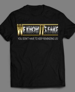 We Know Its Fake Stope Reminding Us Wrestling Shirt