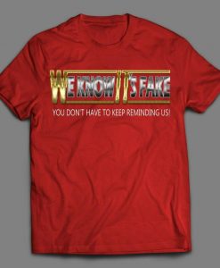 We Know Its Fake Stope Reminding Us Wrestling Shirt