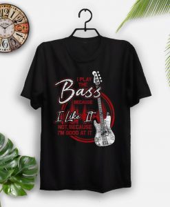 Bassist Because I Like It Bass Guitar T-Shirt