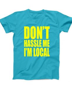 Don't Hassle Me I'm Local T-shirt