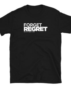 Forget Regret For Life Is Yours To Miss Unisex T-Shir