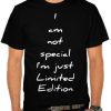 I Am Not Special, I'm Just Limited Edition t shirts