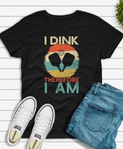 I Dink Therefore I Am T shirt