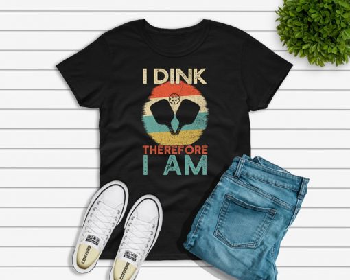 I Dink Therefore I Am T shirt