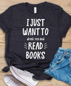 I Just Want To Drink Tea and Read Books T shirt