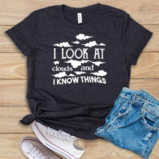 I Look At Clouds and I Know Things T shirt