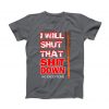 I Will Shut That Shit Down T-shirt