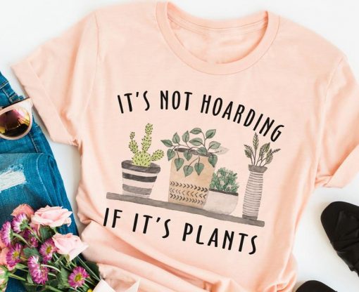 Its Not Hoarding If Its Plants T shirt