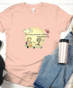 Love is Being Captured By a Person While Challenging an Army , Valentines Day Shirt