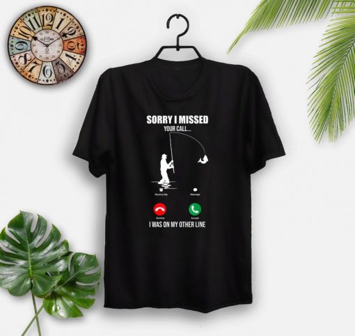 Sorry I Missed Your Call Funny Fishing Lover Fisher Gifts T-Shirt