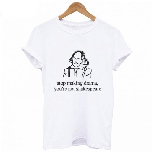 Stop Making Drama You're Not Shakespeare T shirt