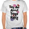 Tell Me About Your Self t shirt