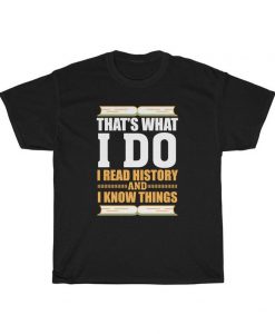 That's What I Do I Read History and I Know Things T-shirt