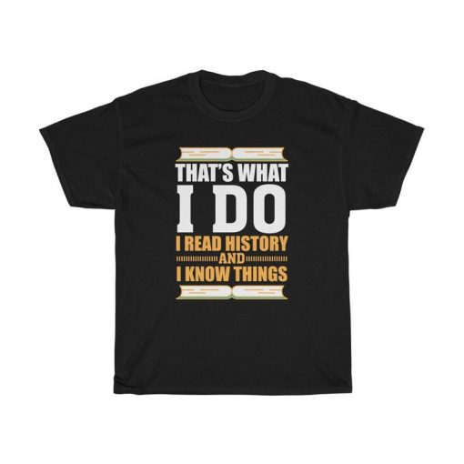 That's What I Do I Read History and I Know Things T-shirt