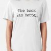 The Book Was Better T shirt