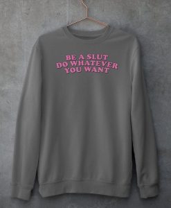 Be A Slut Do Whatever You Want Sweatshirt