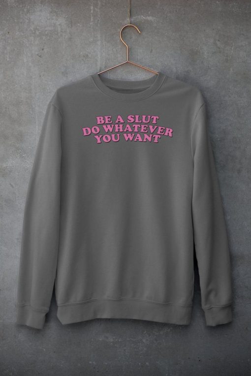 Be A Slut Do Whatever You Want Sweatshirt