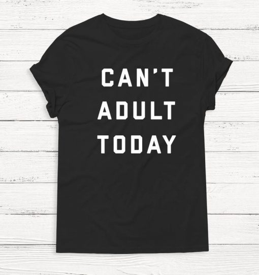 Can't Adult Today T-shirt