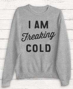 I am Freaking Cold Sweatshirt