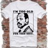 I'm too old for this shit T-shirt