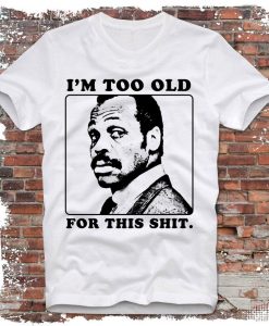 I'm too old for this shit T-shirt