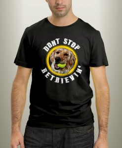 dont stop retrievin golden retriever t-shirt