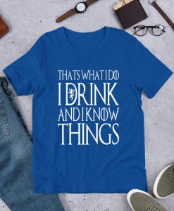 i drink and i know things shirt