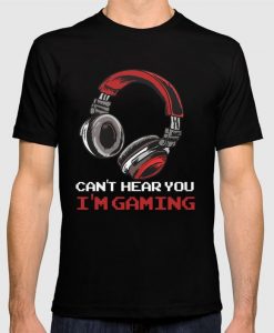 Can't Hear You I'm Gaming T-shirt