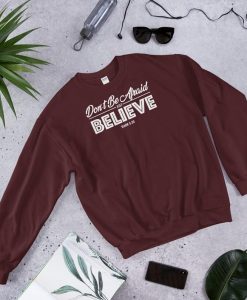 Don't Be Afraid. Just Believe Sweatshirt