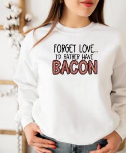 Forget Love Id Rather Have BaconFunny Valentines Crewneck Sweatshirt