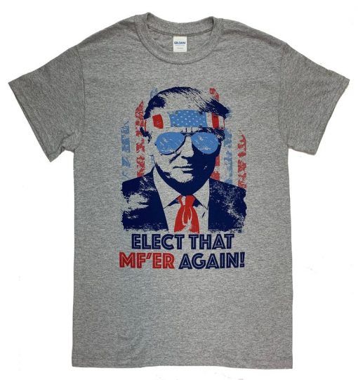 Donald Trump Elect That MF'er Again Funny T Shirt