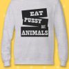 Eat Pussy Not Animals Hipster Cool Sweatshirt