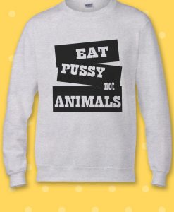 Eat Pussy Not Animals Hipster Cool Sweatshirt