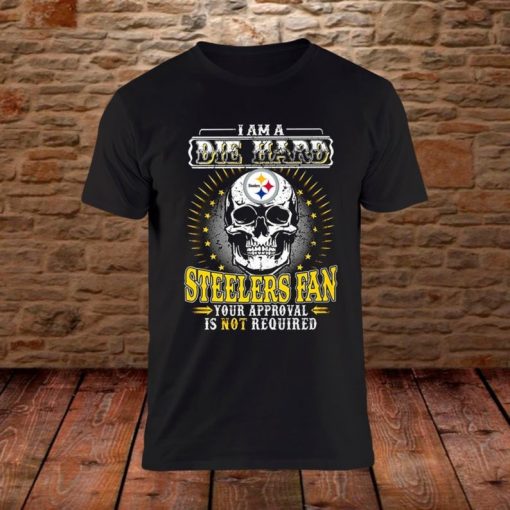 I Am A Die Hard Steelers Fan Your Approval Is Not Required T-Shirt