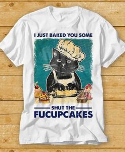 I Just Baked You Some Shut The Fucupcakes Funny Black Cat T-shirt