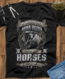 Is There Life After Death Touch My Horses And You Will Find Out T-Shirt