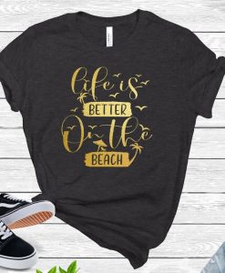 Life Is Better at the Beach t shirt