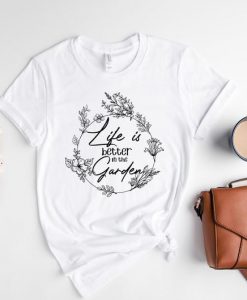 Life is Better in the Garden Shirt