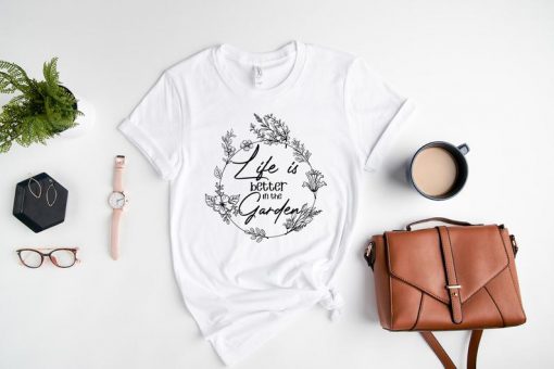 Life is Better in the Garden Shirt