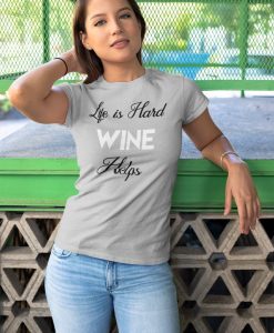 Life is Hard Wine Helps t shirt