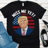 Miss Me Yet Funny Donald Trump Shirt