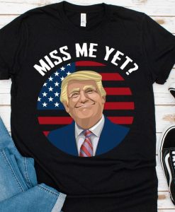 Miss Me Yet Funny Donald Trump Shirt