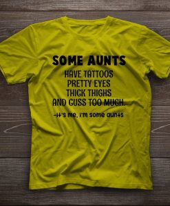 Some aunts have tattoos pretty eyes thick thighs and cuss too much t shirt