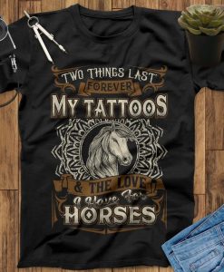 Two Things Last Forever My Tattoos And Horses & The Love I Have For Horses T-Shirt