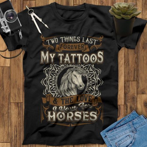 Two Things Last Forever My Tattoos And Horses & The Love I Have For Horses T-Shirt