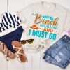 beach is calling and I must go shirt