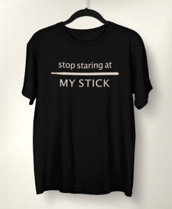 Stop Staring At My Stick t shirt