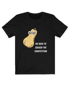 We Need to Squash The Competition t shirt